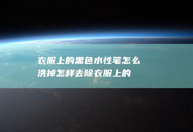 衣服上的黑色水性笔怎么洗掉(怎样去除衣服上的黑笔字迹)