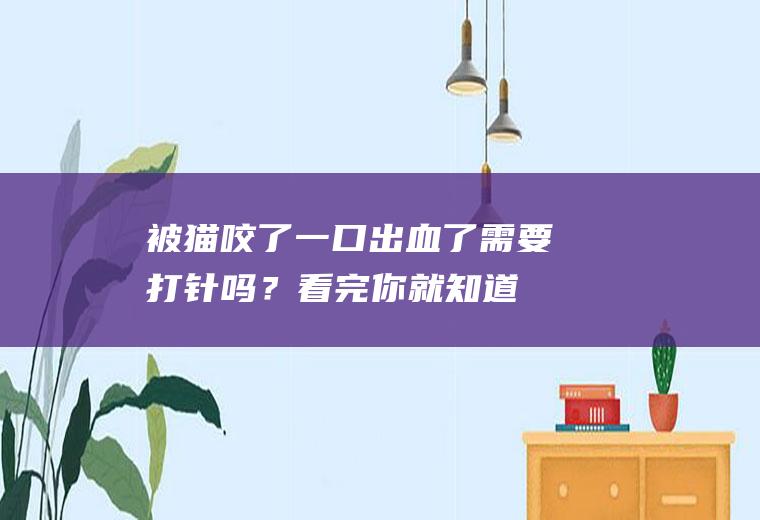 被猫咬了一口出血了需要打针吗？看完你就知道!