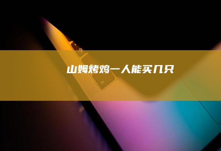 山姆烤鸡一人能买几只