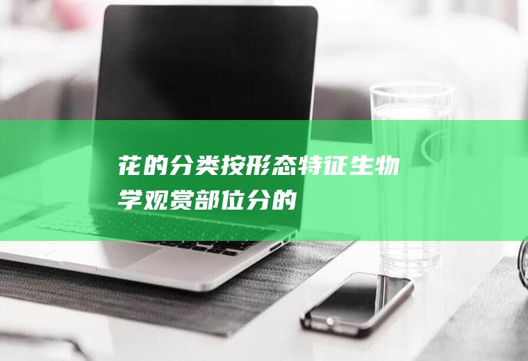 花的分类,按形态特征、生物学、观赏部位分(的形态特征)
