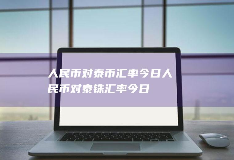 人民币对泰币汇率今日人民币对泰铢汇率今日