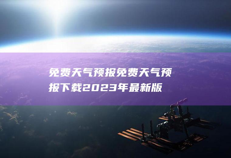 免费天气预报免费天气预报下载2023年最新版免费
