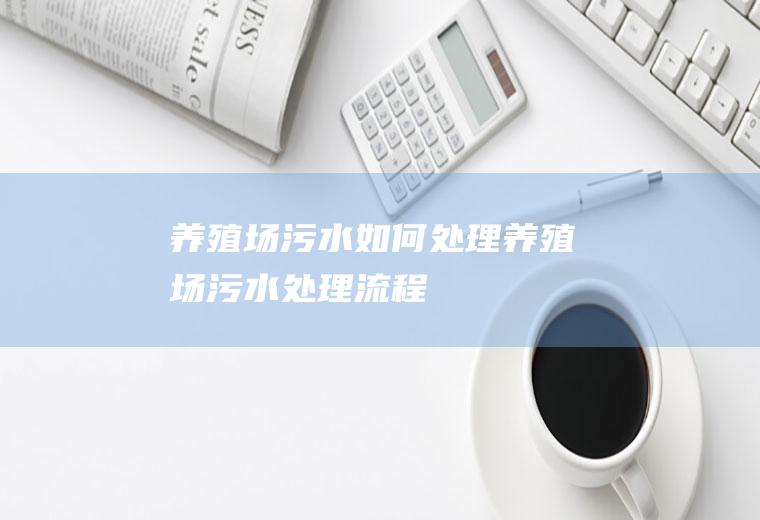 养殖场污水如何处理(养殖场污水处理流程)