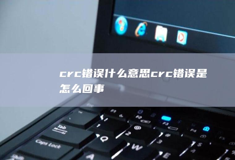 crc错误什么意思,crc错误是怎么回事
