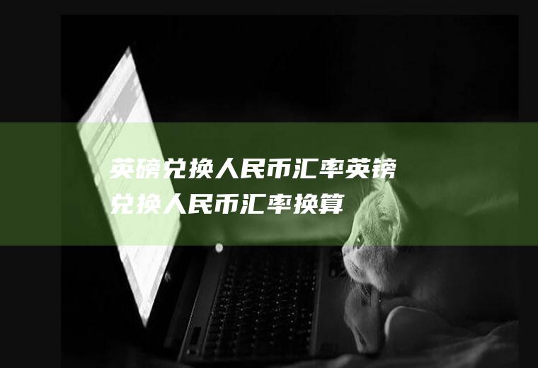 英磅兑换人民币汇率英镑兑换人民币汇率换算
