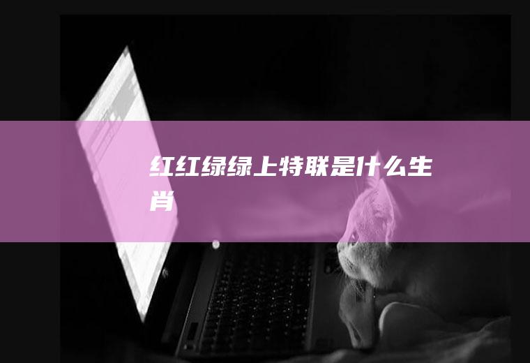 红红绿绿上特联是什么生肖