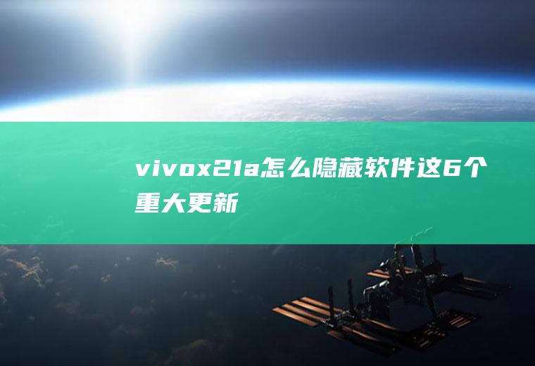 vivox21a怎么隐藏软件(这6个重大更新你得知道)