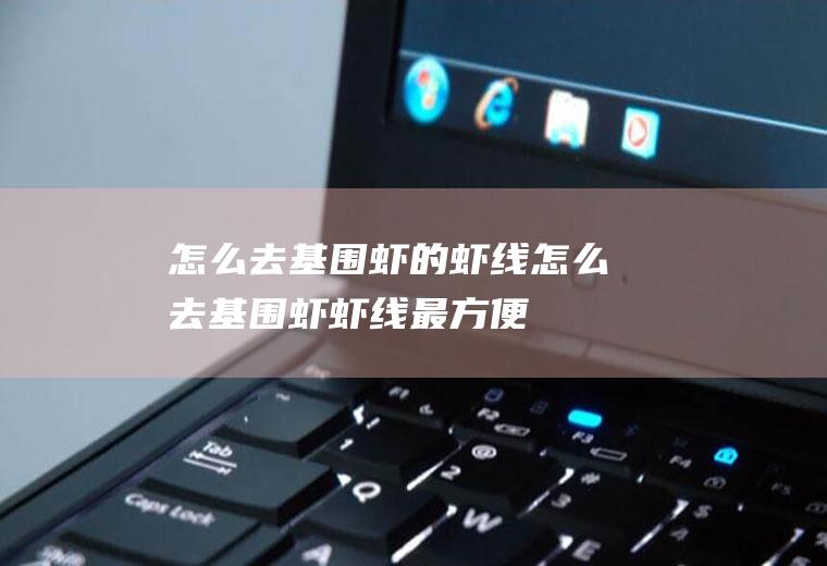 怎么去基围虾的虾线(怎么去基围虾虾线最方便)