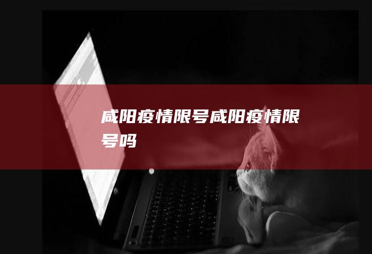 咸阳疫情限号咸阳疫情限号吗