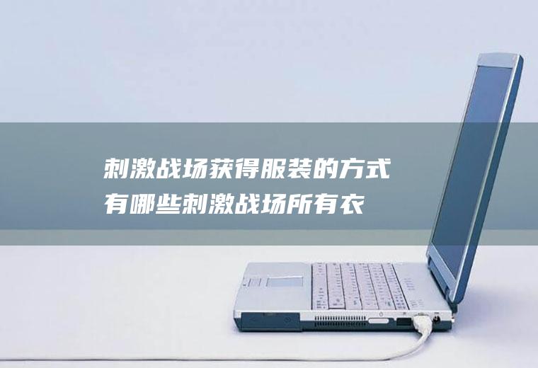 刺激战场获得服装的方式有哪些(刺激战场所有衣服图鉴)