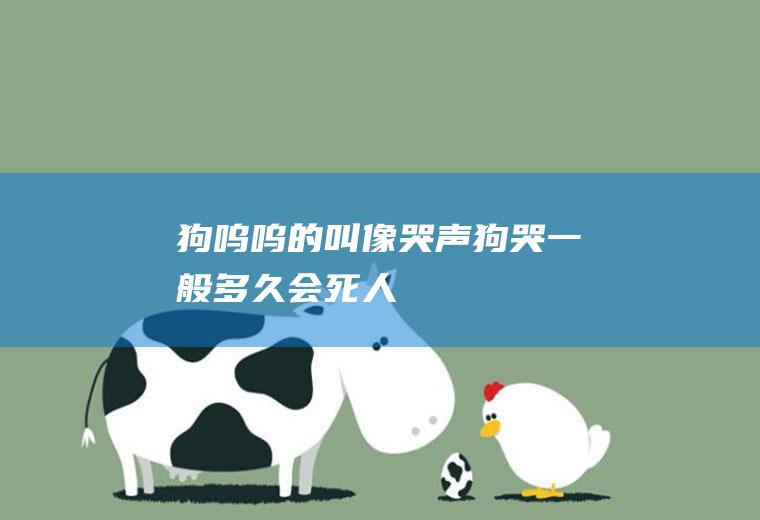 狗呜呜的叫像哭声(狗哭一般多久会死人)