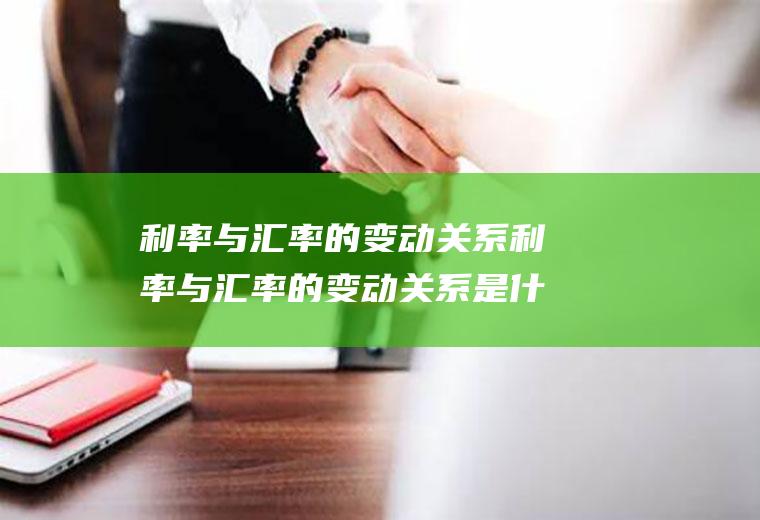 利率与汇率的变动关系利率与汇率的变动关系是什么