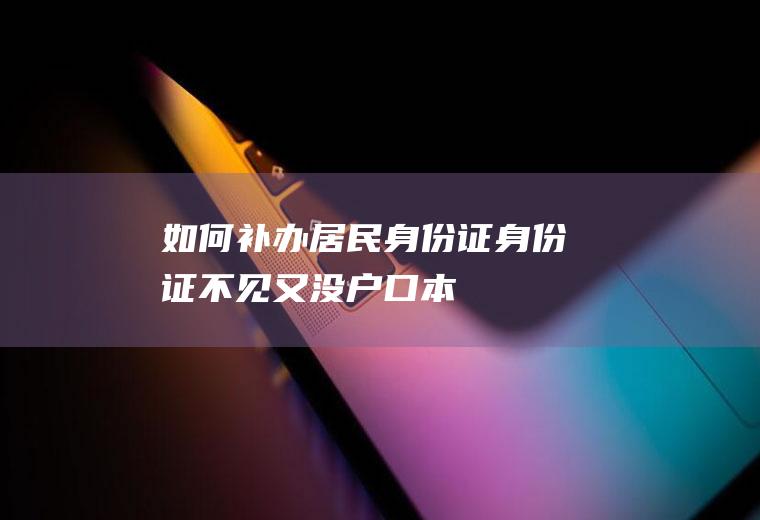 如何补办居民身份证(身份证不见又没户口本)