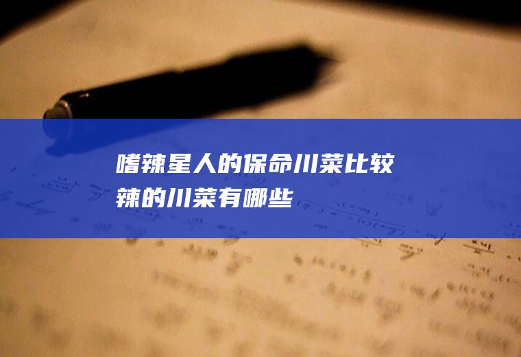 嗜辣星人的保命川菜(比较辣的川菜有哪些)