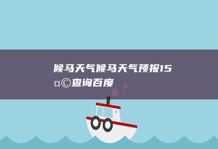 候马天气候马天气预报15天查询百度