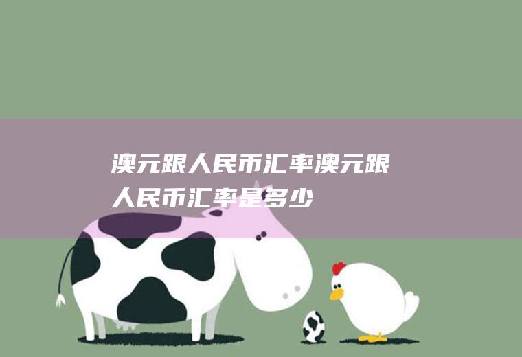 澳元跟人民币汇率澳元跟人民币汇率是多少