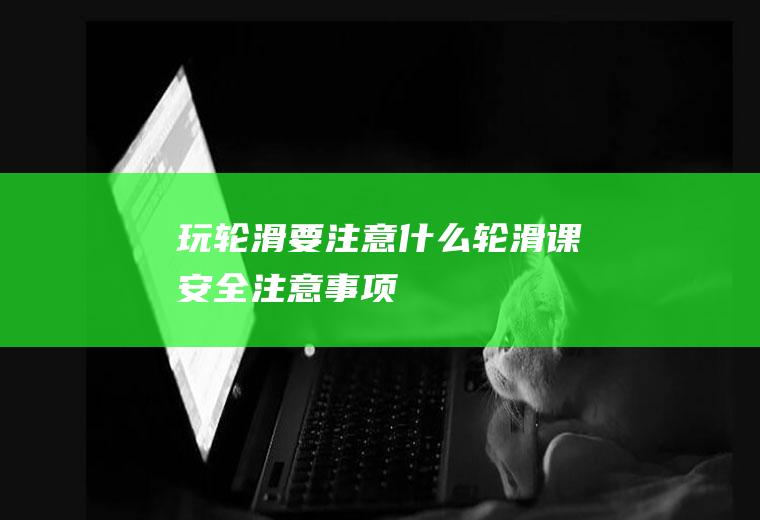 玩轮滑要注意什么(轮滑课安全注意事项)