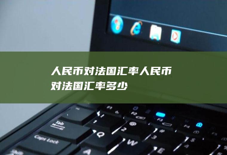 人民币对法国汇率人民币对法国汇率多少