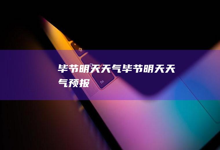 毕节明天天气毕节明天天气预报