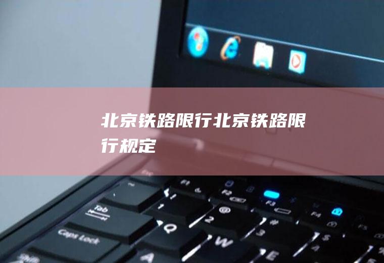 北京铁路限行北京铁路限行规定