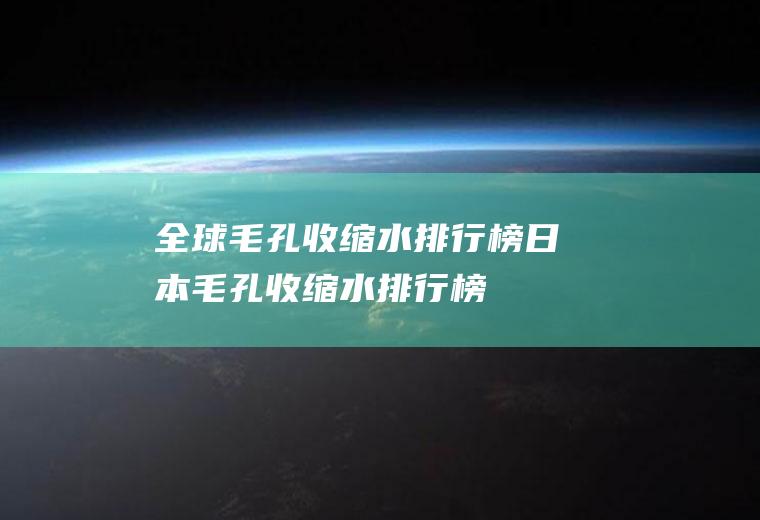 全球毛孔收缩水排行榜(日本毛孔收缩水排行榜)
