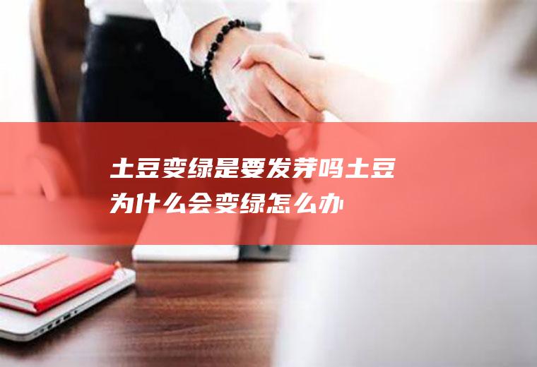 土豆变绿是要发芽吗(土豆为什么会变绿怎么办)