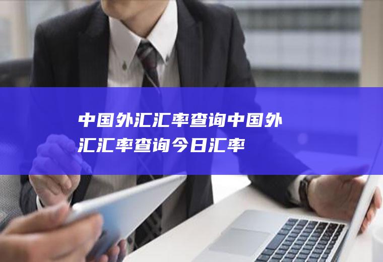 中国外汇汇率查询中国外汇汇率查询今日汇率
