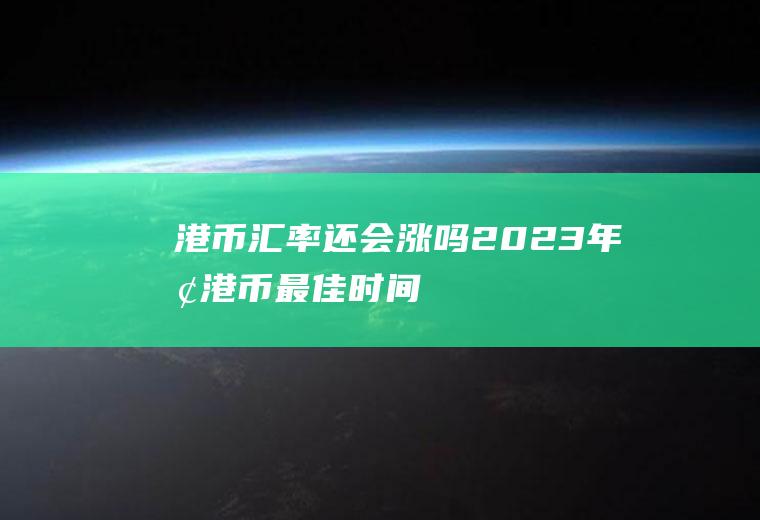 港币汇率还会涨吗2023年换港币最佳时间