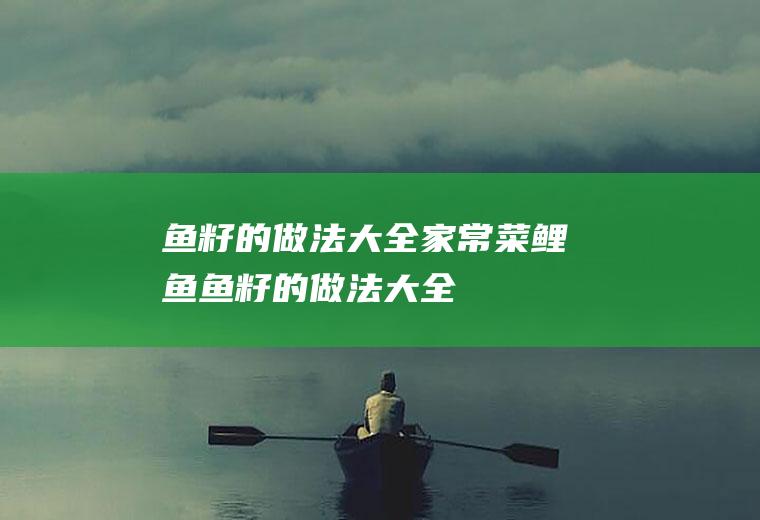 鱼籽的做法大全家常菜(鲤鱼鱼籽的做法大全)