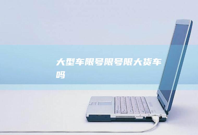 大型车限号限号限大货车吗
