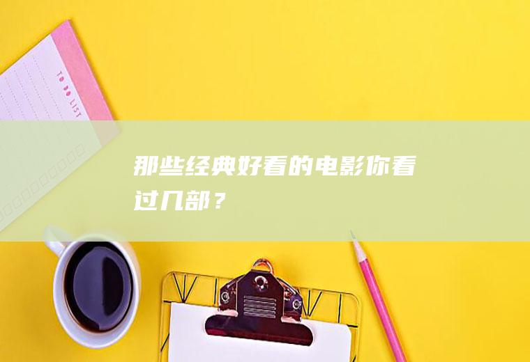 那些经典好看的电影：你看过几部？