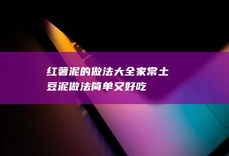 红薯泥的做法大全家常(土豆泥做法简单又好吃)