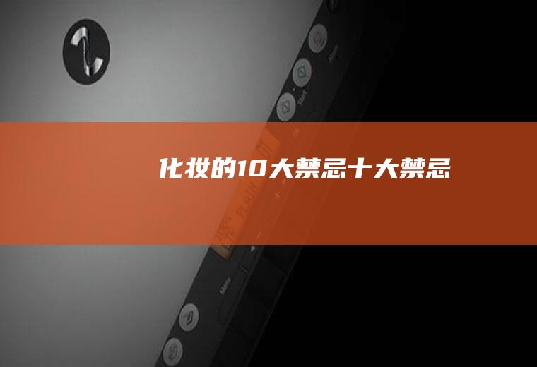 化妆的10大禁忌(十大禁忌)