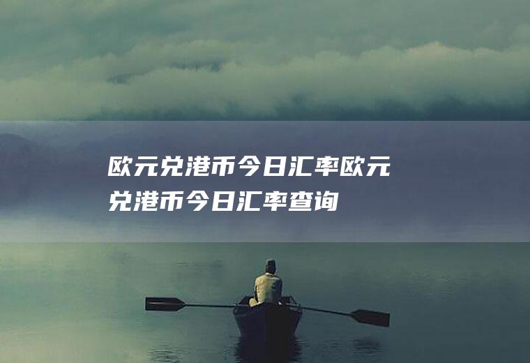 欧元兑港币今日汇率欧元兑港币今日汇率查询