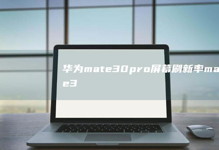 华为mate30pro屏幕刷新率,mate30pro激活90赫兹刷新率？