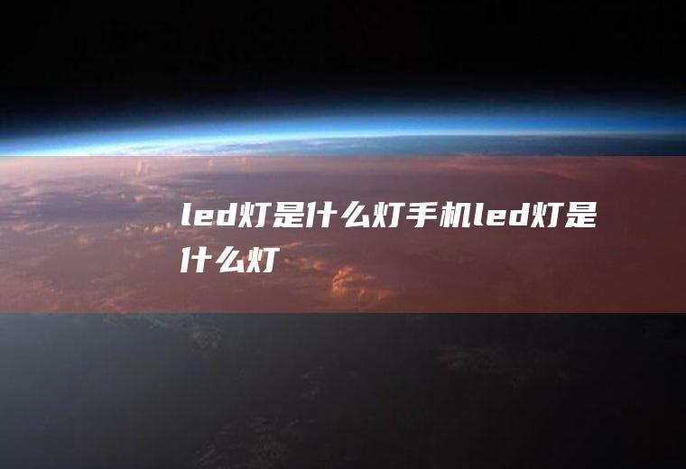 led灯是什么灯(手机led灯是什么灯)