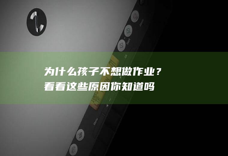 为什么孩子不想做作业？看看这些原因,你知道吗？