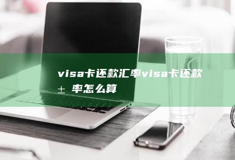 visa卡还款汇率visa卡还款汇率怎么算