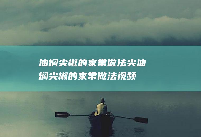 油焖尖椒的家常做法尖(油焖尖椒的家常做法视频)