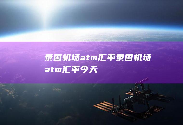 泰国机场atm汇率泰国机场atm汇率今天