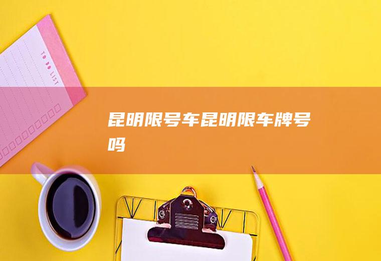 昆明限号车昆明限车牌号吗