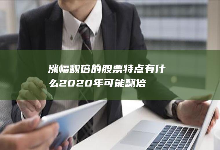 涨幅翻倍的股票特点有什么(2020年可能翻倍的股票)