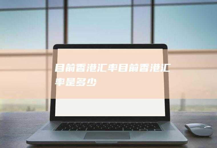 目前香港汇率目前香港汇率是多少