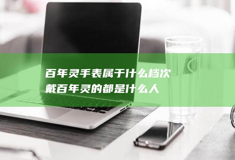 百年灵手表属于什么档次(戴百年灵的都是什么人)