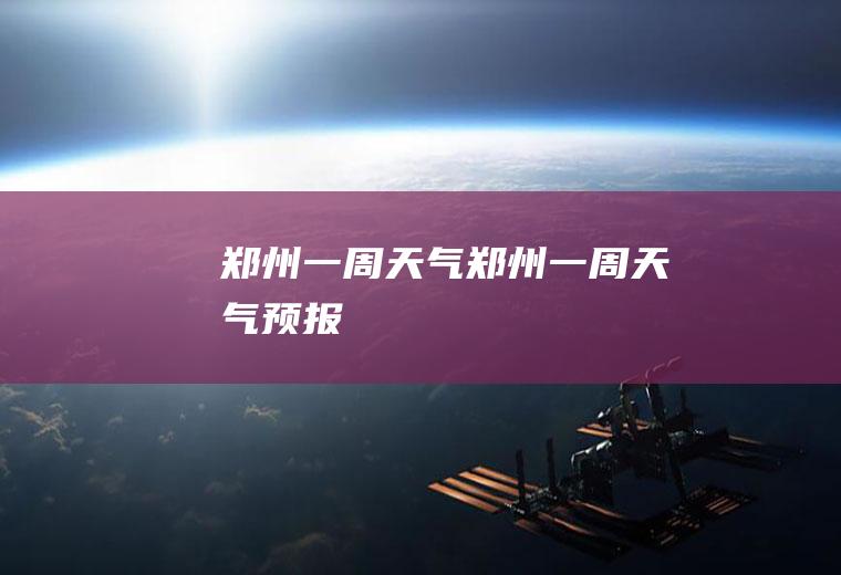 郑州一周天气郑州一周天气预报
