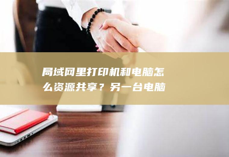 局域网里打印机和电脑怎么资源共享？另一台电脑的这个操作很关键!