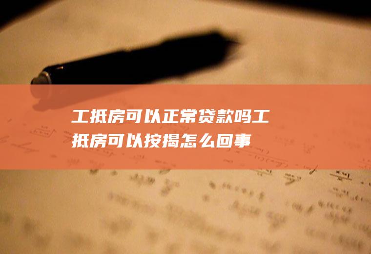 工抵房可以正常贷款吗(工抵房可以按揭怎么回事)