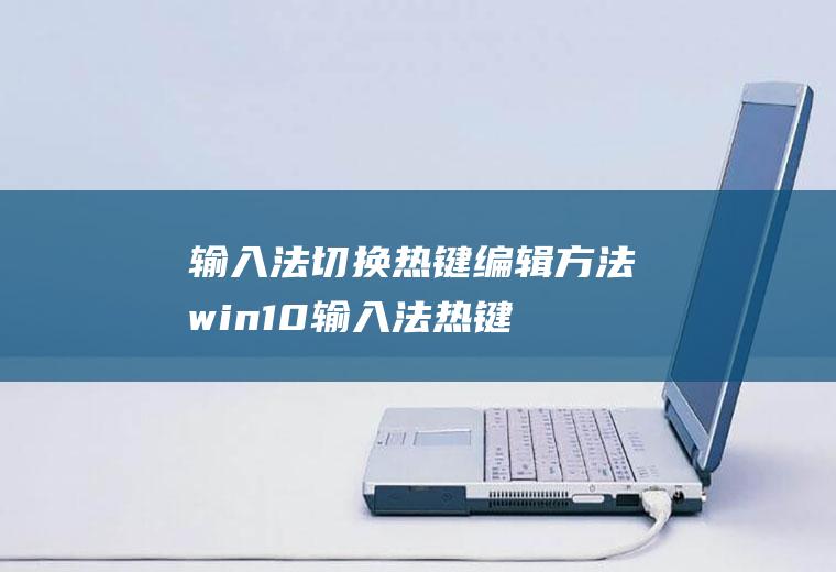 输入法切换热键编辑方法(win10输入法热键)