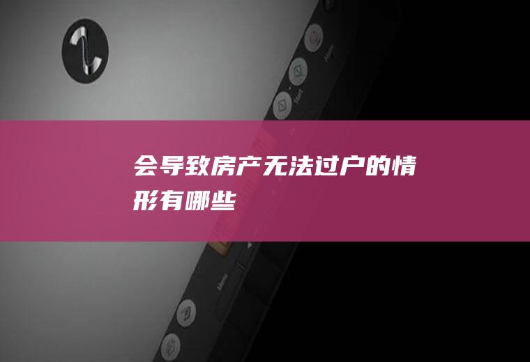 会导致房产无法过户的情形有哪些