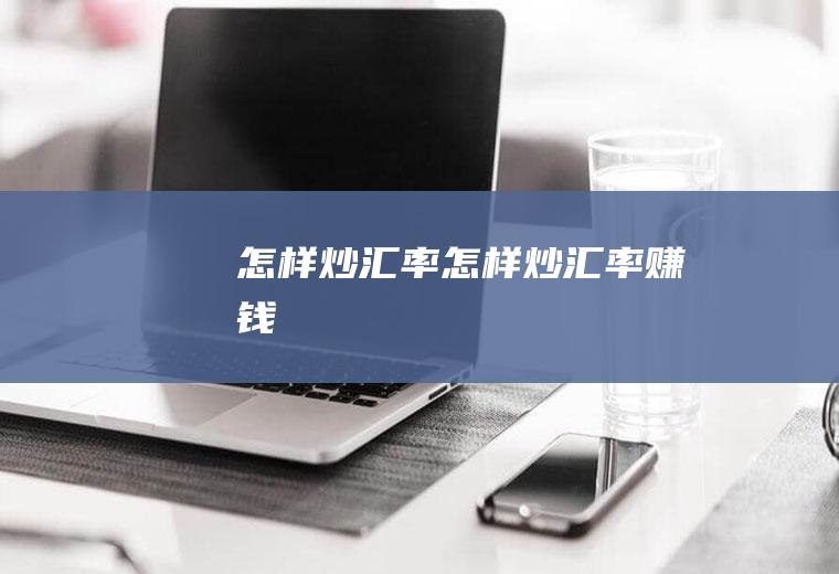 怎样炒汇率怎样炒汇率赚钱